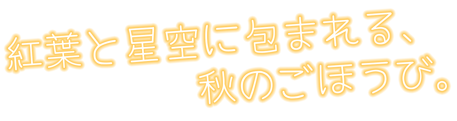 紅葉と星空に包まれる、秋のごほうび。